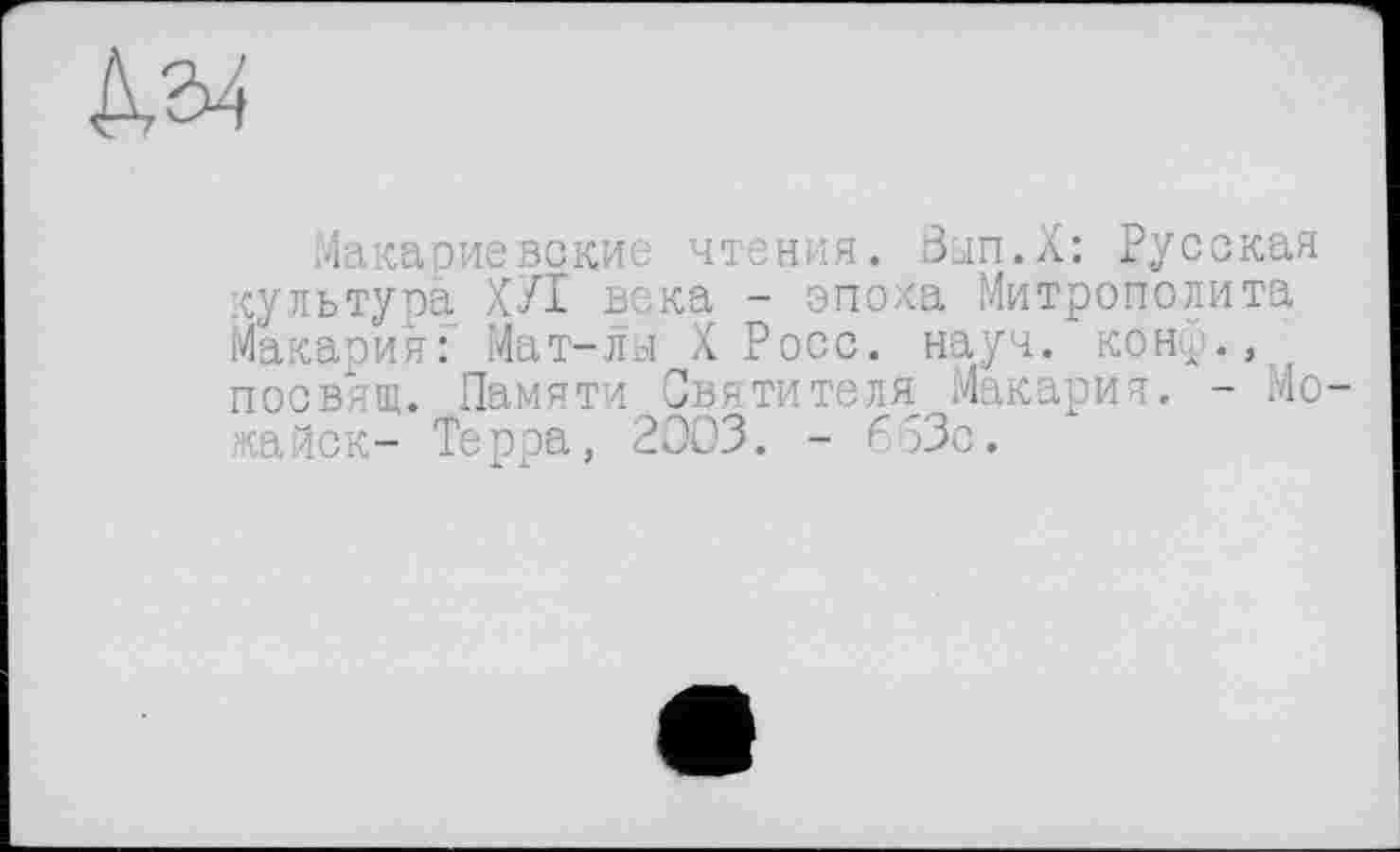 ﻿№4
Макариевские чтения. Вып.Х: Русская культура ХУІ века - эпоха Митрополита Макария: Мат-лы X Росс. науч, конф., посвящ. Памяти Святителя Макария. - Можайск- Терра, 2003. - 663с.